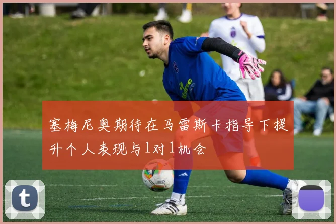 塞梅尼奥期待在马雷斯卡指导下提升个人表现与1对1机会